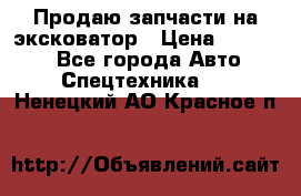 Продаю запчасти на эксковатор › Цена ­ 10 000 - Все города Авто » Спецтехника   . Ненецкий АО,Красное п.